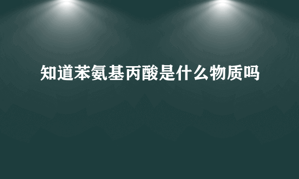 知道苯氨基丙酸是什么物质吗