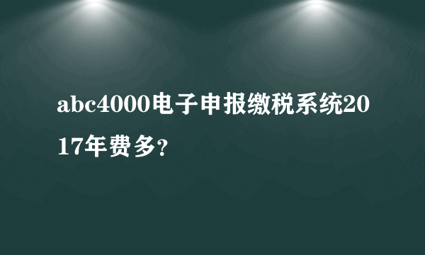 abc4000电子申报缴税系统2017年费多？