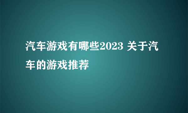 汽车游戏有哪些2023 关于汽车的游戏推荐