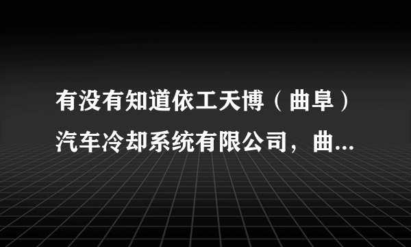 有没有知道依工天博（曲阜）汽车冷却系统有限公司，曲阜还有其他的汽车公司吗，这边的工资高吗？平均多少