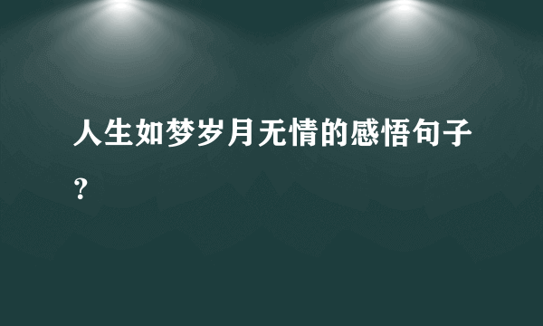 人生如梦岁月无情的感悟句子？