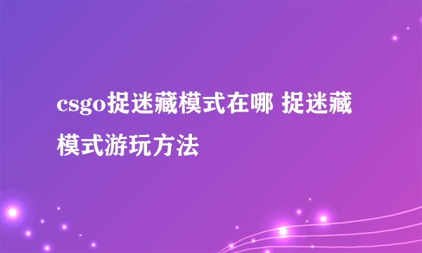 csgo捉迷藏模式在哪 捉迷藏模式游玩方法