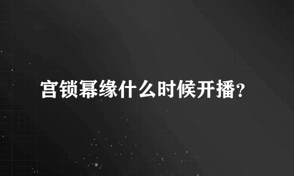 宫锁幂缘什么时候开播？