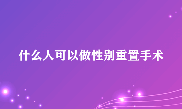 什么人可以做性别重置手术