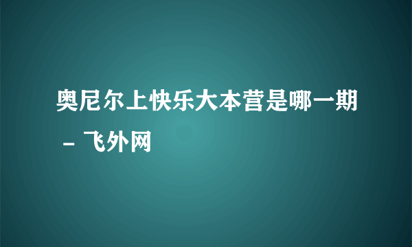 奥尼尔上快乐大本营是哪一期 - 飞外网