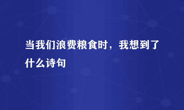 当我们浪费粮食时，我想到了什么诗句