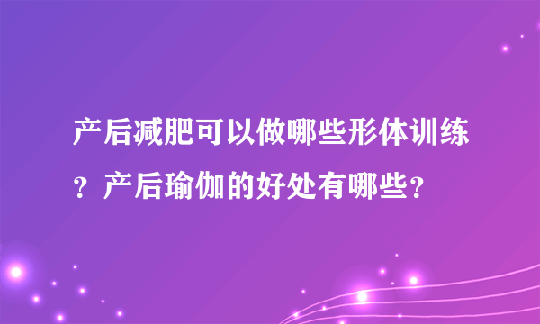 产后减肥可以做哪些形体训练？产后瑜伽的好处有哪些？