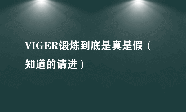 VIGER锻炼到底是真是假（知道的请进）