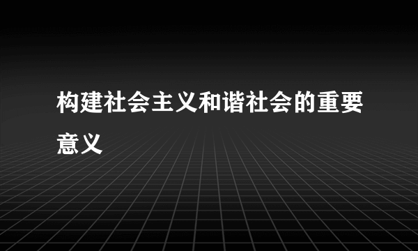 构建社会主义和谐社会的重要意义