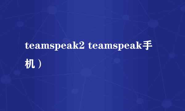 teamspeak2 teamspeak手机）