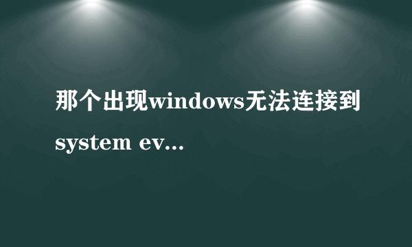 那个出现windows无法连接到system event notification你怎么办的啊win7的