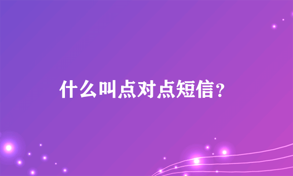 什么叫点对点短信？