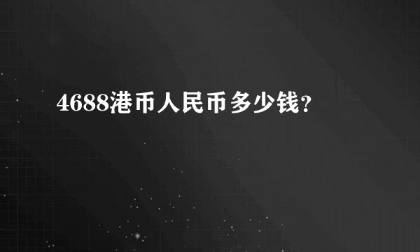 4688港币人民币多少钱？