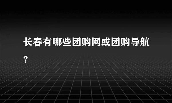 长春有哪些团购网或团购导航？