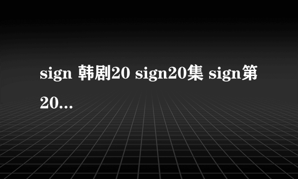 sign 韩剧20 sign20集 sign第20集 sign20剧情