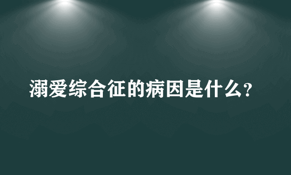 溺爱综合征的病因是什么？