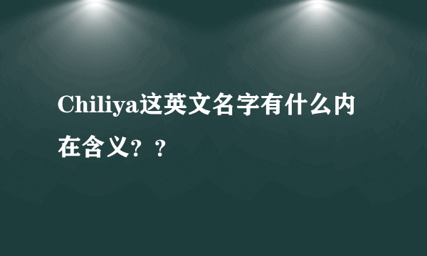 Chiliya这英文名字有什么内在含义？？