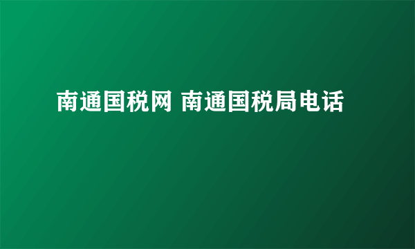 南通国税网 南通国税局电话