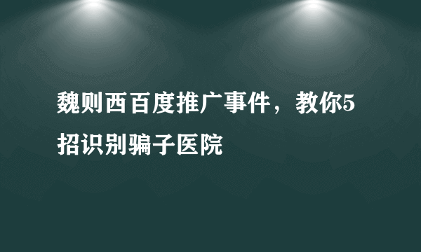 魏则西百度推广事件，教你5招识别骗子医院