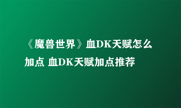 《魔兽世界》血DK天赋怎么加点 血DK天赋加点推荐