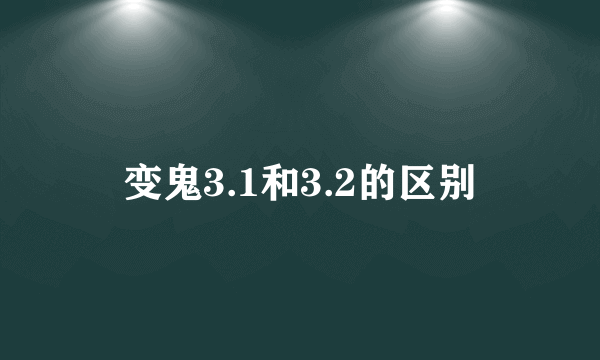 变鬼3.1和3.2的区别