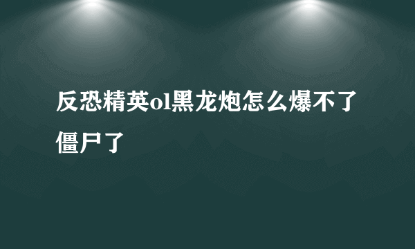 反恐精英ol黑龙炮怎么爆不了僵尸了