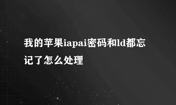 我的苹果iapai密码和ld都忘记了怎么处理