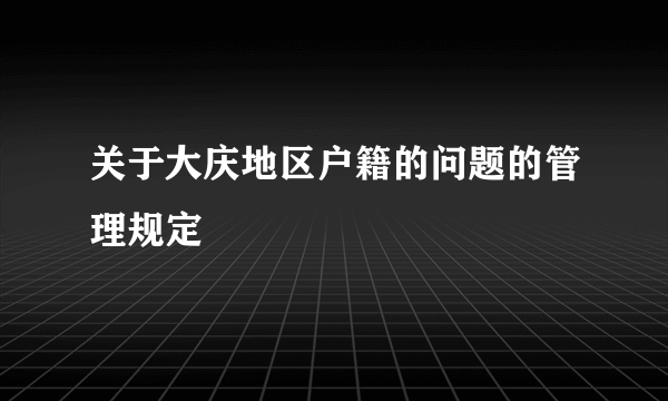 关于大庆地区户籍的问题的管理规定