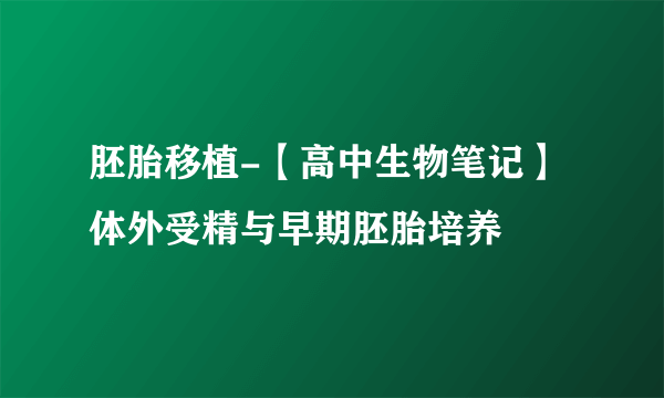 胚胎移植-【高中生物笔记】体外受精与早期胚胎培养