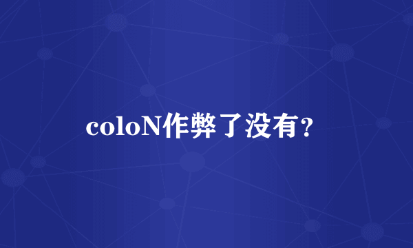 coloN作弊了没有？