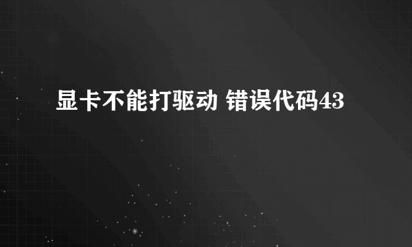 显卡不能打驱动 错误代码43