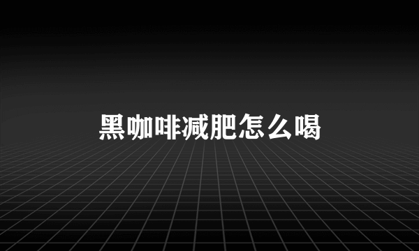 黑咖啡减肥怎么喝