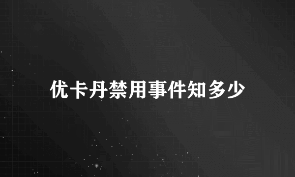 优卡丹禁用事件知多少