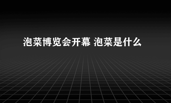 泡菜博览会开幕 泡菜是什么