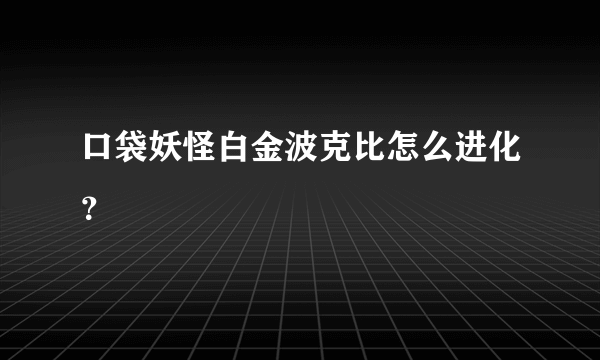 口袋妖怪白金波克比怎么进化？