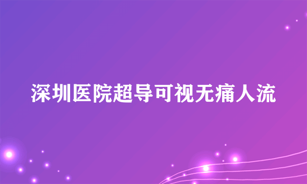 深圳医院超导可视无痛人流