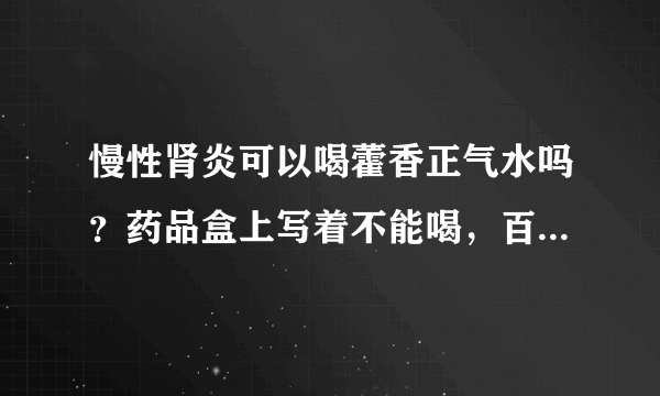 慢性肾炎可以喝藿香正气水吗？药品盒上写着不能喝，百度说可以喝不影响，到底能不能啊，不会有什么副作用吧