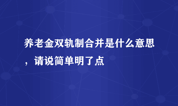 养老金双轨制合并是什么意思，请说简单明了点