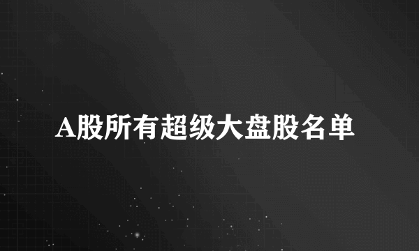 A股所有超级大盘股名单 