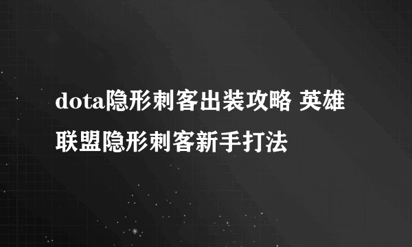 dota隐形刺客出装攻略 英雄联盟隐形刺客新手打法