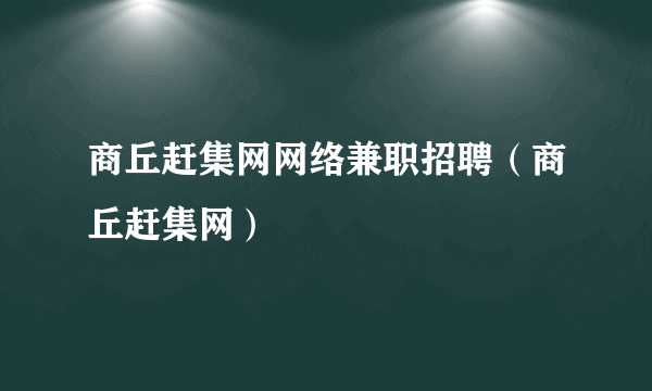 商丘赶集网网络兼职招聘（商丘赶集网）