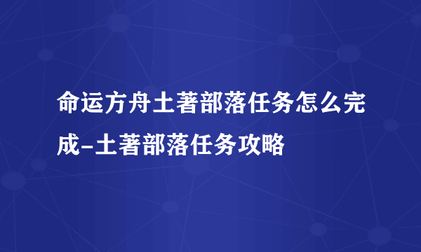 命运方舟土著部落任务怎么完成-土著部落任务攻略