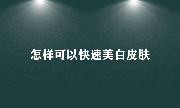 怎样可以快速美白皮肤