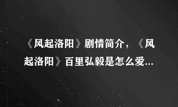 《风起洛阳》剧情简介，《风起洛阳》百里弘毅是怎么爱上柳然的？