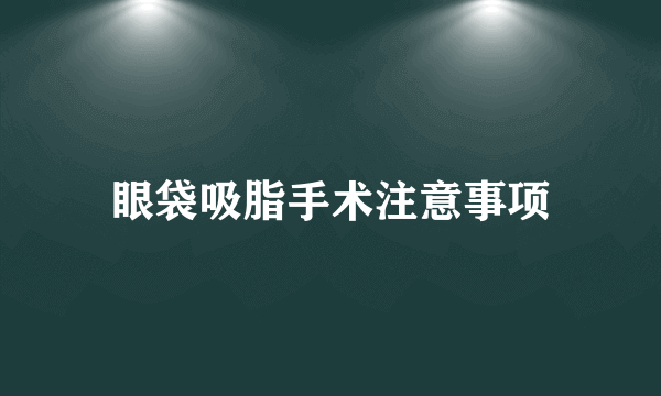 眼袋吸脂手术注意事项