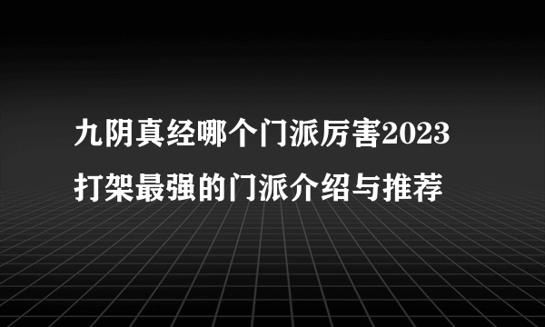 九阴真经哪个门派厉害2023 打架最强的门派介绍与推荐