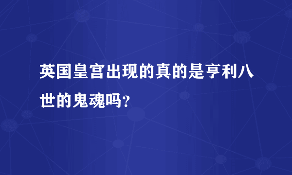 英国皇宫出现的真的是亨利八世的鬼魂吗？