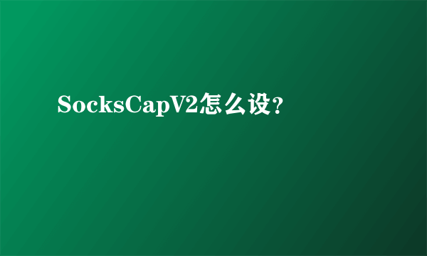 SocksCapV2怎么设？