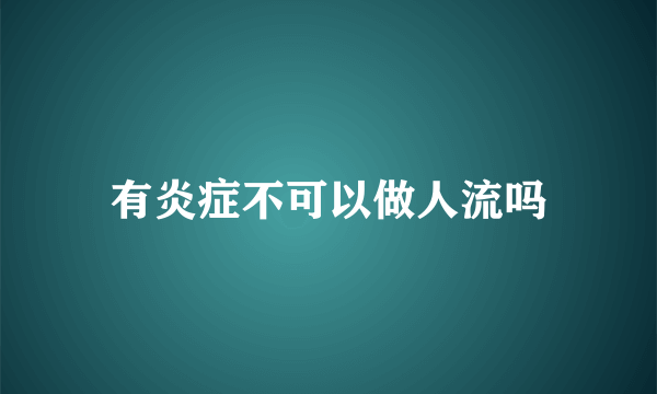 有炎症不可以做人流吗