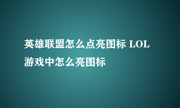 英雄联盟怎么点亮图标 LOL游戏中怎么亮图标